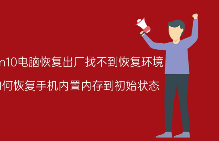 win10电脑恢复出厂找不到恢复环境 如何恢复手机内置内存到初始状态？